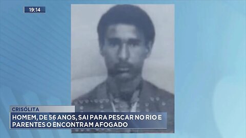 Crisólita: Homem, de 56 Anos, Sai para Pescar no Rio e Parentes o Encontram Afogado.