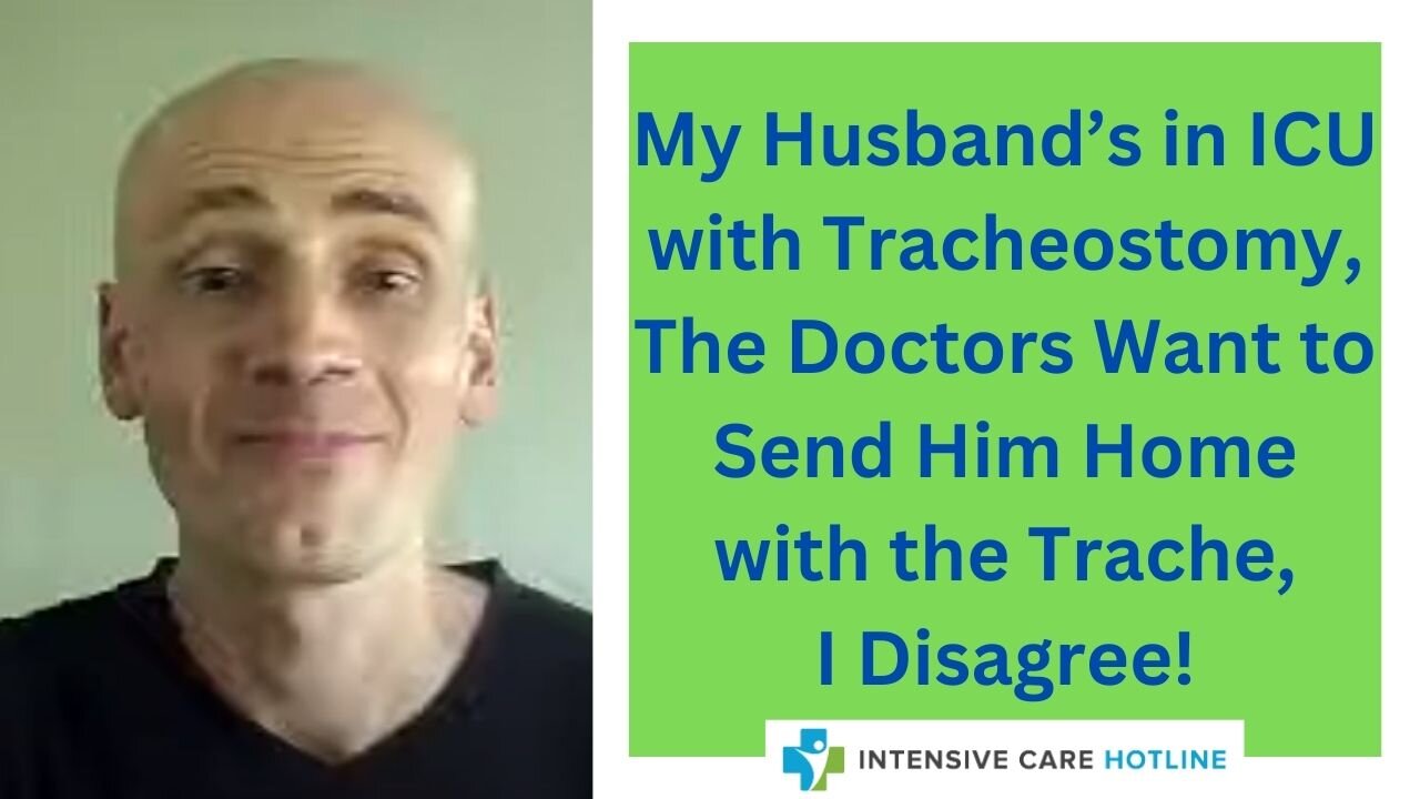 My Husband's in ICU with Tracheostomy, the Drs Want to Send Him Home with the Trache, I Disagree!