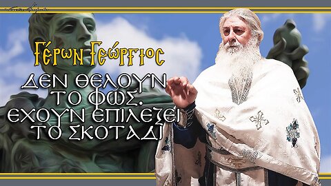 Γέρων Γεώργιος: ΔΕΝ ΘΕΛΟΥΝ ΤΟ ΦΩΣ, ΕΧΟΥΝ ΕΠΙΛΕΞΕΙ ΤΟ ΣΚΟΤΑΔΙ
