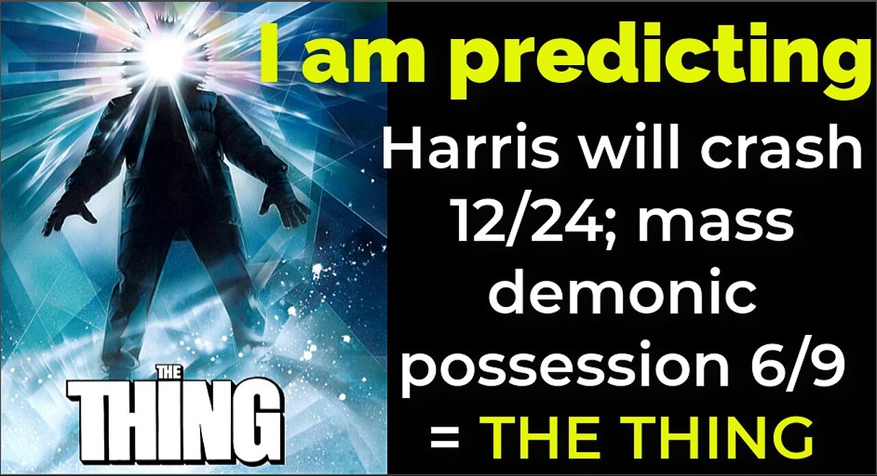 I am predicting: Harris will crash 12/24; mass demonic possession 6/9 = THE THING