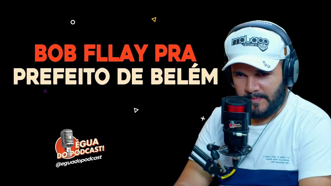 ÉGUA DO PODCAST - BOB FLLAY PRA PREFEITO DE BELÉM