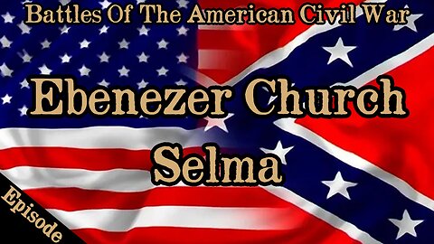 Battles Of The American Civil War | Ep. 140 | Ebenezer Church | Selma