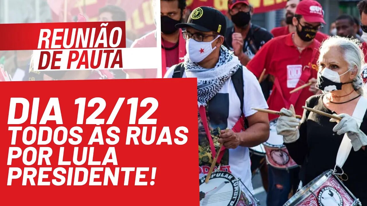 Dia 12/12: todos às ruas por Lula Presidente! - Reunião de Pauta nº 848 - 01/12/21