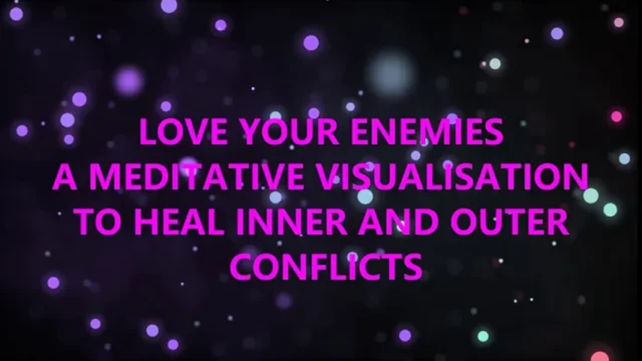 LOVE YOUR ENEMY GUIDED MEDITATION AND VISUALISATION TO HEAL INNER AND OUTER CONFLICTS