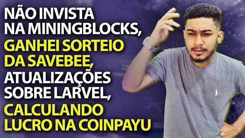 RESUMO SEMANAL #3 - MINING BLOCKS, SAVEBEE, LARVEL FAUCET, COINPAYU