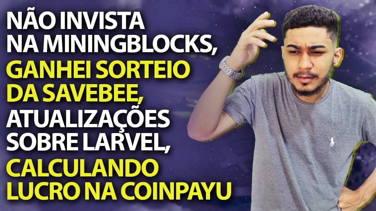 RESUMO SEMANAL #3 - MINING BLOCKS, SAVEBEE, LARVEL FAUCET, COINPAYU