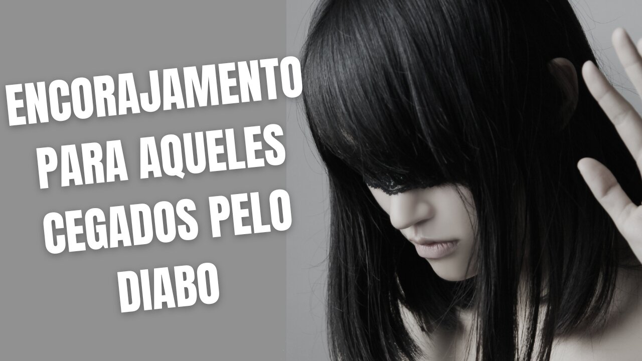 ENCORAJAMENTO PARA AQUELES CEGADOS PELO DIABO