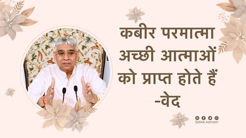 कबीर परमात्मा अच्छी आत्माओं को प्राप्त होते हैं -वेद | Sant Rampal Ji Satsang | SATLOK ASHRAM