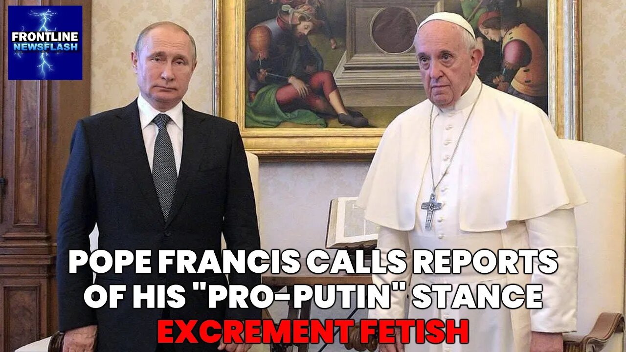 NEWSFLASH: Pope Francis Denounces Reports of His "Pro-Putin" Stance as "Excrement"