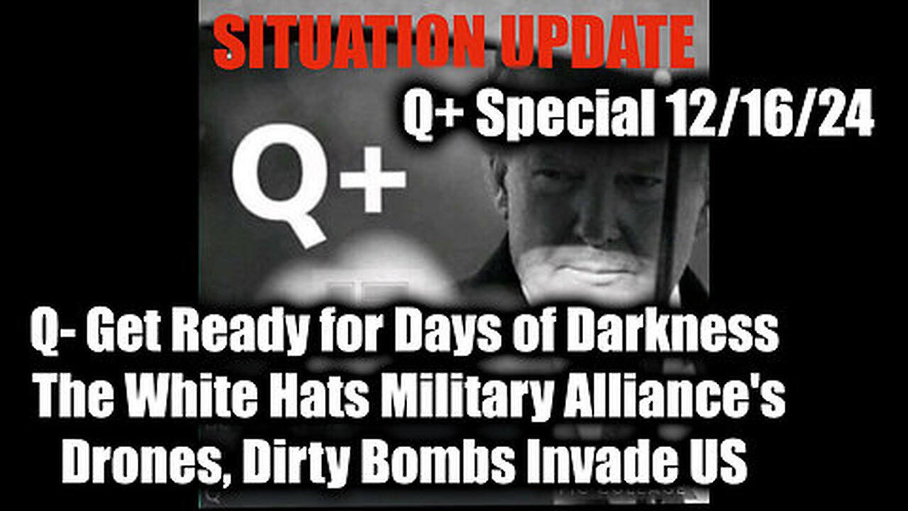 Situation Update 12.16.24 - Q - Get Ready for Days of Darkness; Drones, Dirty Bombs Invade US