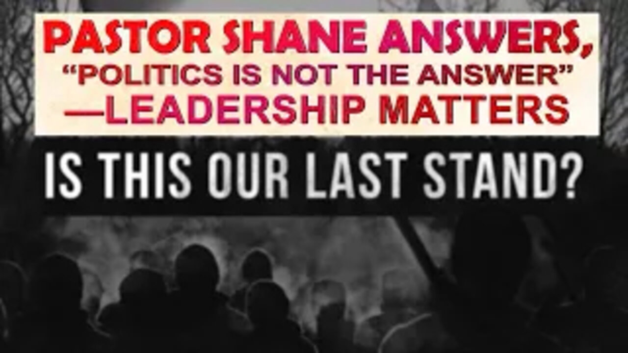 Pastor Shane Answers, “Politics is Not the Answer”—Leadership Matters