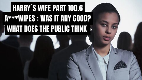 Harry´s Wife Part 100.6 A***wipes : Was It Any Good? What Does the Public Think? (Meghan Markle)