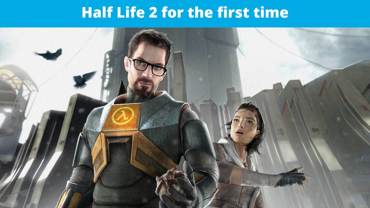 Playing Half Life 2 for the first time