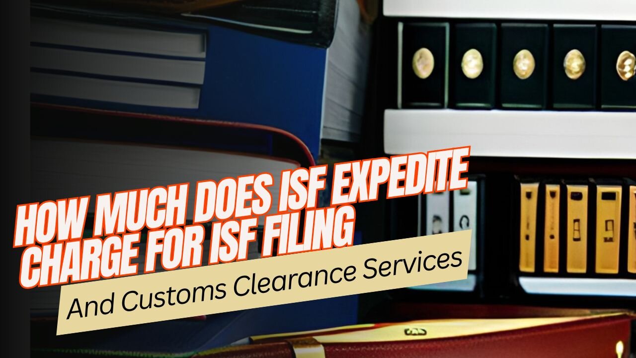 How Much Does ISF Expedite Charge For ISF Filing And Customs Clearance Services?