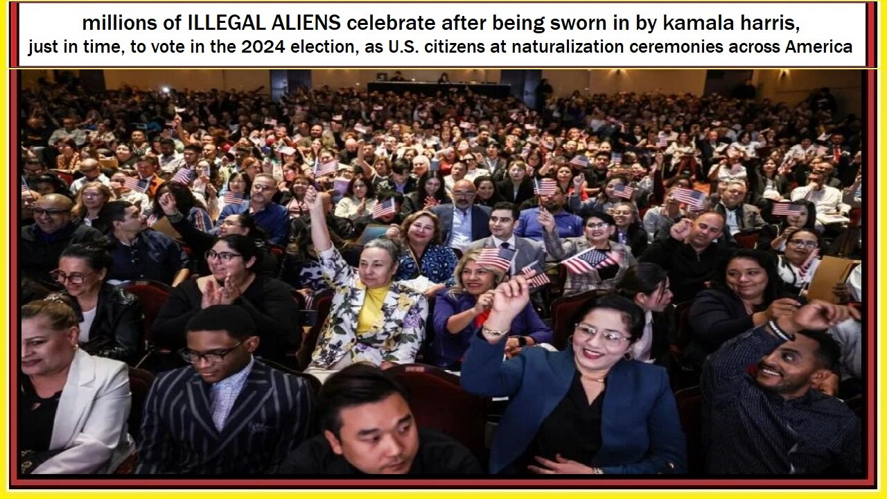 kamala harris swears in millions of ILLEGAL ALIENS in naturalization ceremonies just in time to vote