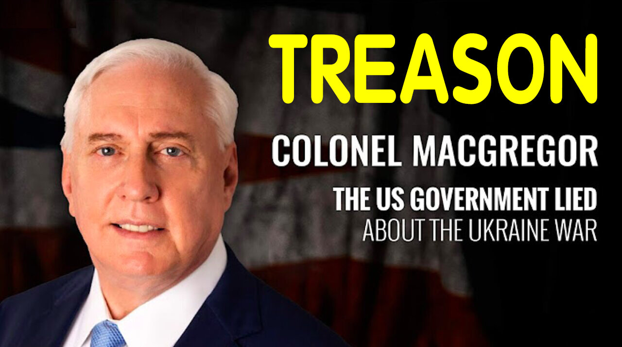 TREASON - The US Government Lied About The Ukraine War ~ Colonel Douglas MacGregor