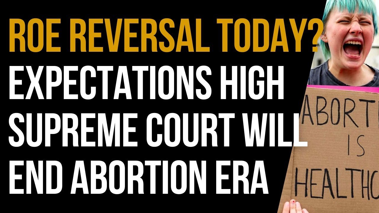 Roe Reversal Today? Expectations High Supreme Court Will End Abortion Era On Monday