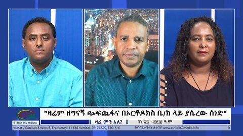 Ethio 360 Zare Min Ale "ዛሬም ዘግናኝ ጭፍጨፋና በኦርቶዶክስ ቤ/ክ ላይ ያሴረው ሰነድ" Monday July 04, 2022