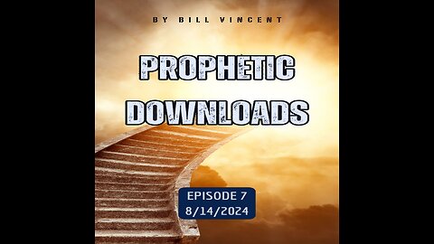 Prophetic Downloads 8-14-24 Episode 7 – by Bill Vincent
