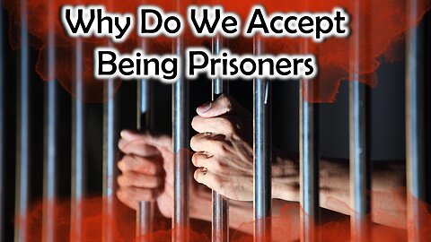 Why Do We Accept Being Prisoners?