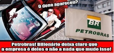 Petrobras! Bilionário deixa claro que a empresa é deles e não a nada que mude isso!