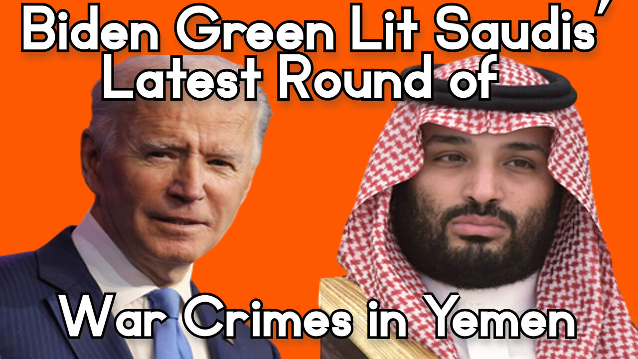 Biden Green Lit Saudis’ Latest Round of War Crimes in Yemen