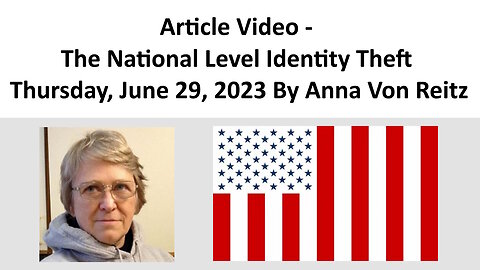 Article Video - The National Level Identity Theft - Thursday, June 29, 2023 By Anna Von Reitz