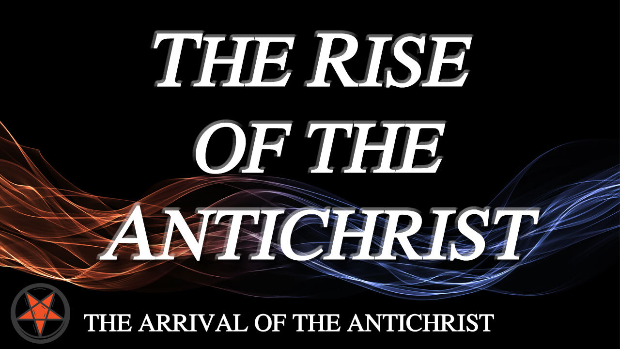 THE ARRIVAL OF THE ANTICHRIST Part 4: The Rise of the Antichrist