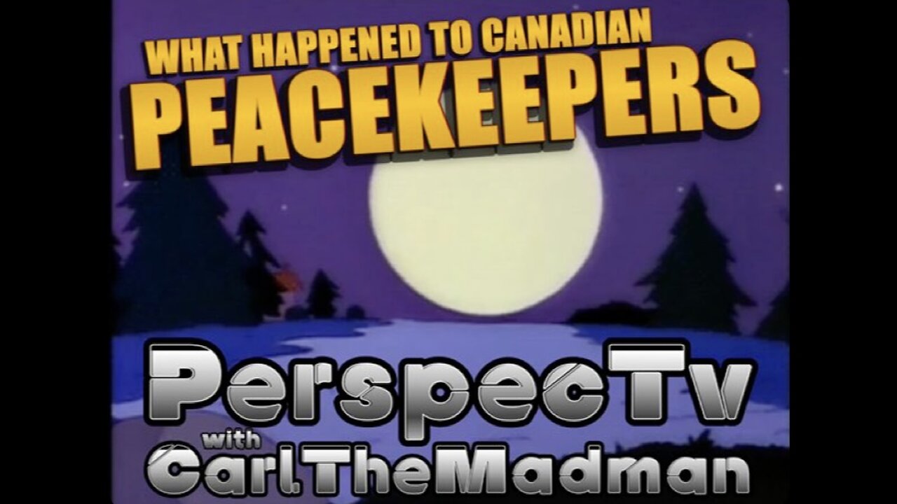 PerspecTv with CarlTheMadman: WHAT HAPPENED TO CANADIAN PEACEKEEPERS