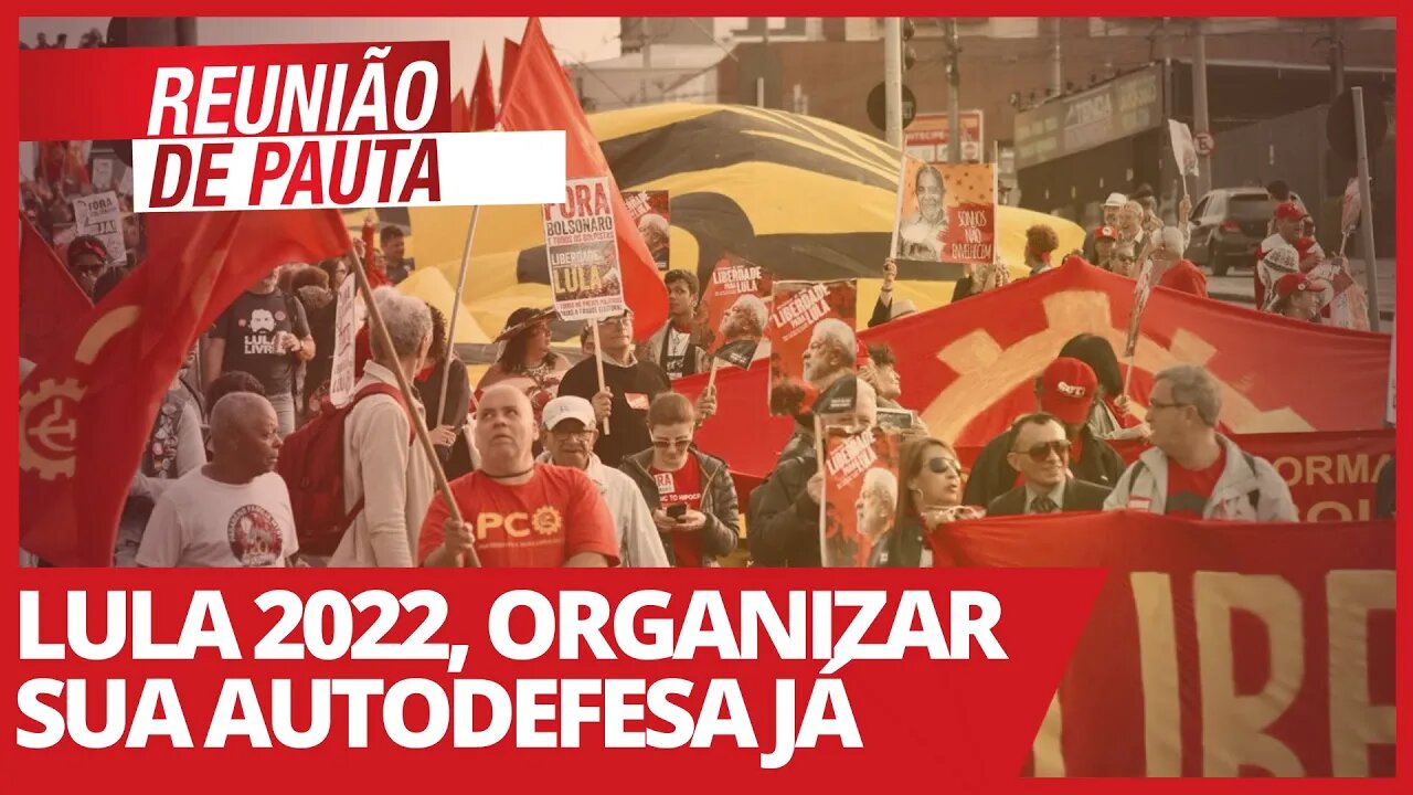 Lula 2022, organizar sua autodefesa já - Reunião de Pauta nº 686 - 16/03/21