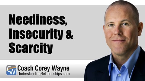 Neediness, Insecurity & Scarcity