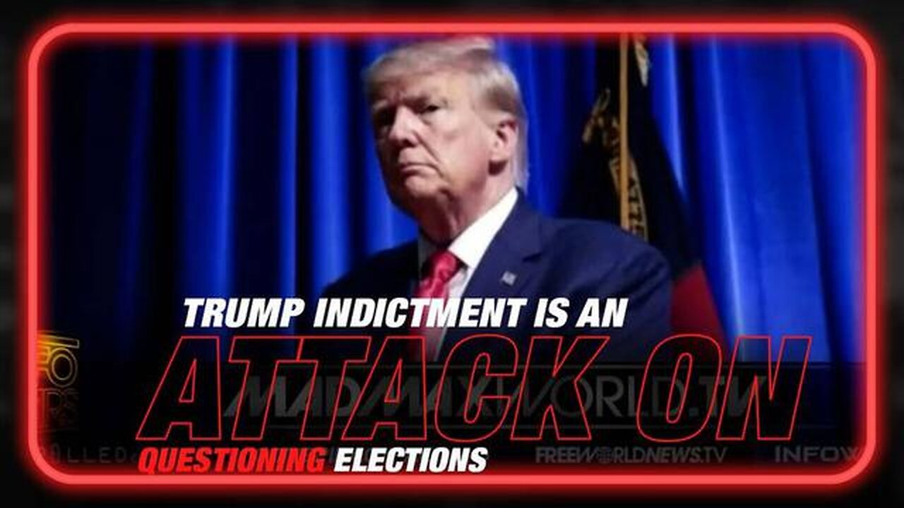 TRUMP INDICTMENT IS AN ATTACK ON QUESTIONING ELECTIONS