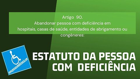 Estatuto da Pessoa com Deficiência - Art. 90. Abandonar pessoa com deficiência em hospitais