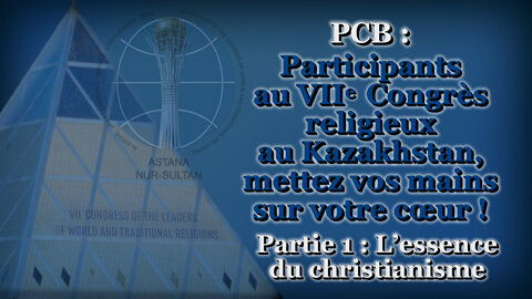 PCB : Participants au VIIe Congrès religieux au Kazakhstan, mettez vos mains sur votre cœur ! /Première partie : L'essence du christianisme/