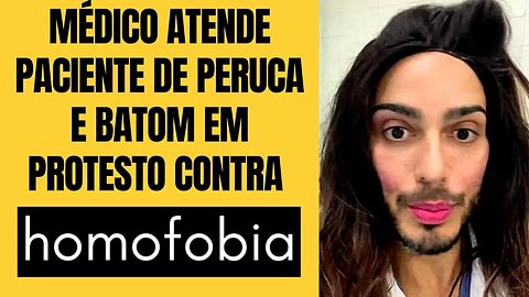 MÉDICO ATENDE PACIENTE DE PERUCA E BATOM EM PROTESTO CONTRA A H0M0F0B14