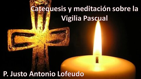 Catequesis y Meditación sobre la Vigilia Pascual. P. Justo Antonio Lofeudo. (16.04.2022).