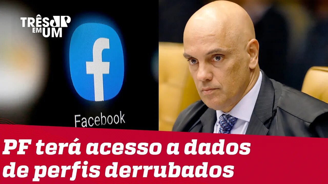 Moraes autoriza acesso da PF a dados da investigação do Facebook