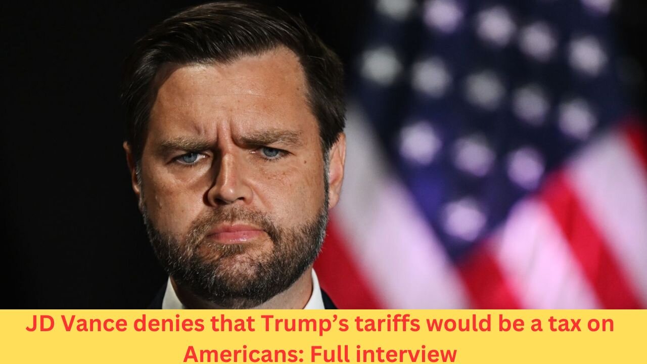 JD Vance denies that Trump’s tariffs would be a tax on Americans: Full interview