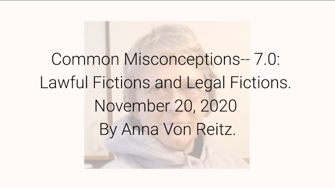 Common Misconceptions-- 7.0: Lawful Fictions and Legal Fictions November 20, 2020 By Anna Von Reitz