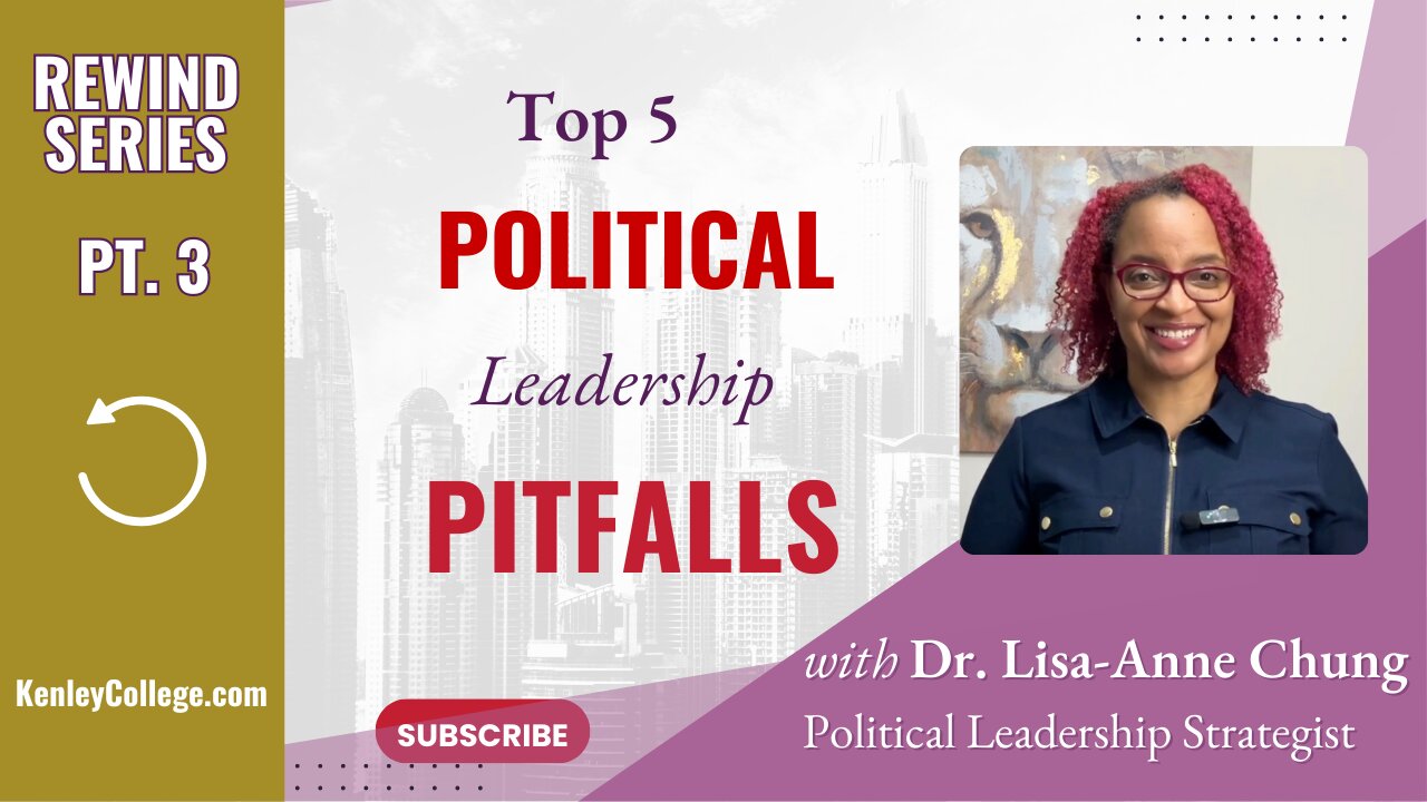 Pt.3 -Top 5 Political Leadership Pitfalls Dr. Lisa-Anne Chung I kenleycollege.com