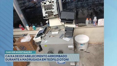 Caso em Investigação: Caixa de Estabelecimento arrombado durante a Madrugada em T. Otoni.