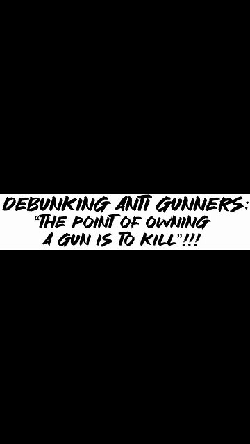 Debunking Anti Gunners: “The point of owning a gun is to kill”!!!