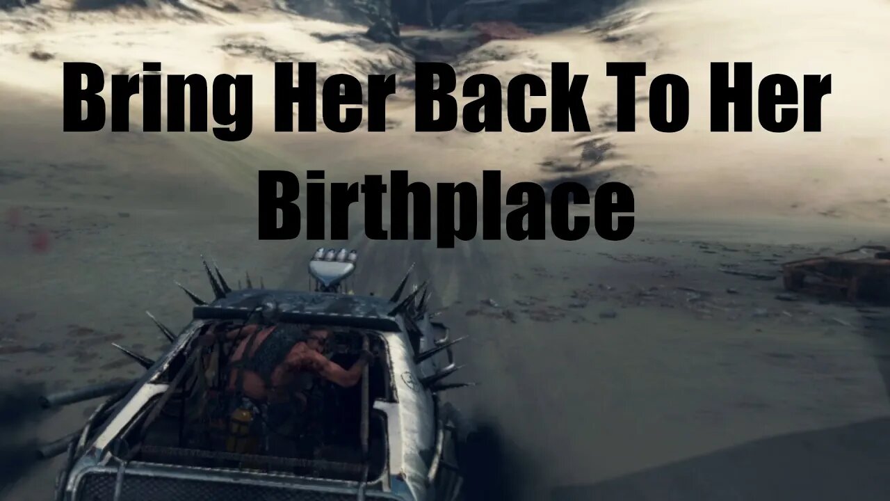 Mad Max Bring Her Back To Her Birthplace