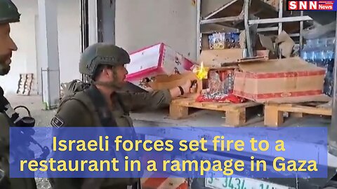 Israeli forces set fire to a restaurant in a rampage in Gaza