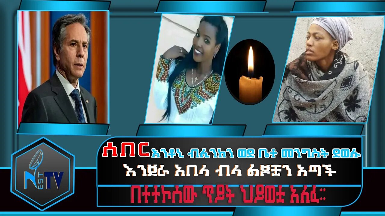 ETHIOPIA:NEST TV:ሰበር :አንቶኒ ብሊንከን ወደ ቤተ መንግስት ደወሉ / እንጀራ አበላ ብላ ልጆቿን አጣች / በተተኮሰው ጥይት ህይወቷ አለፈ….