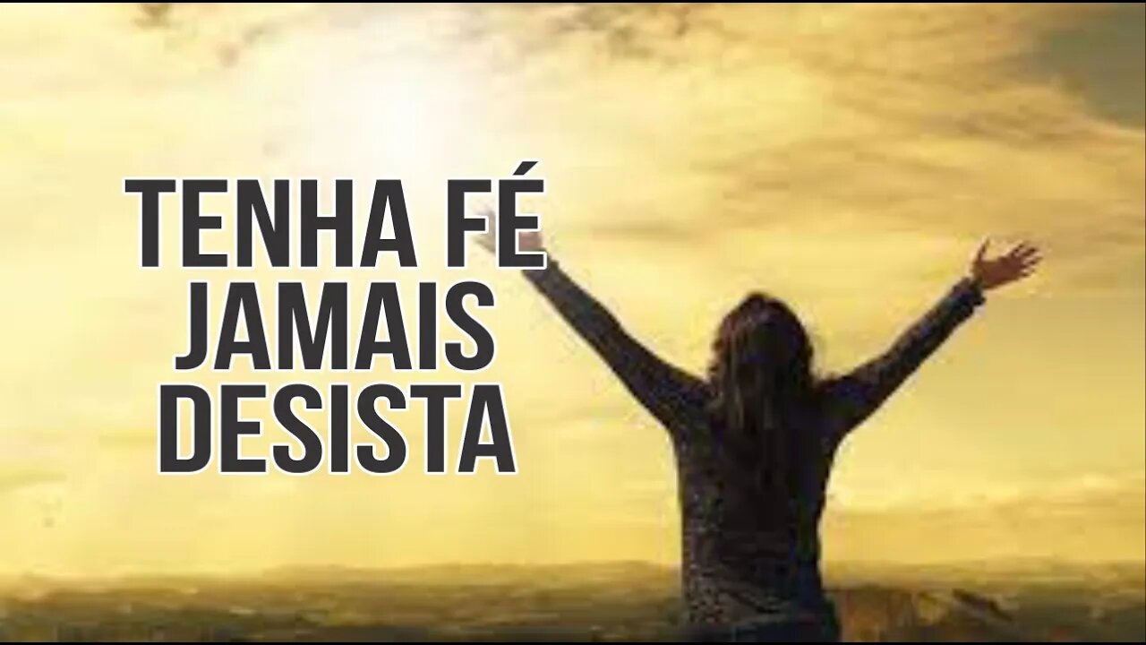 TENHA FÉ. JAMAIS DESISTA. DEUS ESTÁ CONTIGO.