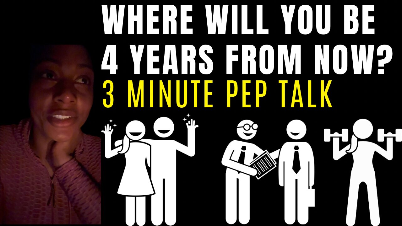 Where will you be 4 years from now? (3 minute pep talk)