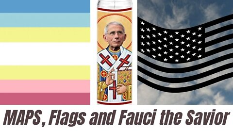 MAPS, Flags and Fauci the Savior!