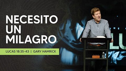 Necesito un Milagro | Lucas 18:35-43 | Gary Hamrick