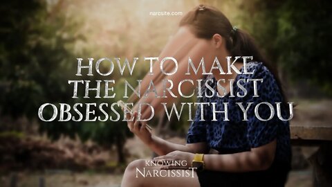 How to Make the Narcissist Obsessed With You